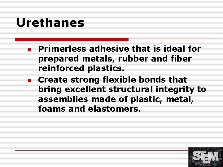 Urethanes n n Primerless adhesive that is ideal for prepared metals, rubber and fiber
