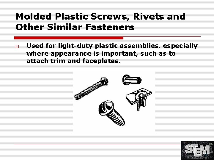 Molded Plastic Screws, Rivets and Other Similar Fasteners o Used for light-duty plastic assemblies,