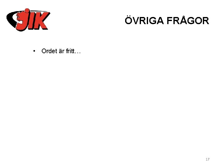 ÖVRIGA FRÅGOR • Ordet är fritt… 17 