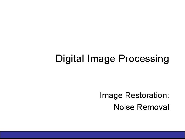 Digital Image Processing Image Restoration: Noise Removal 