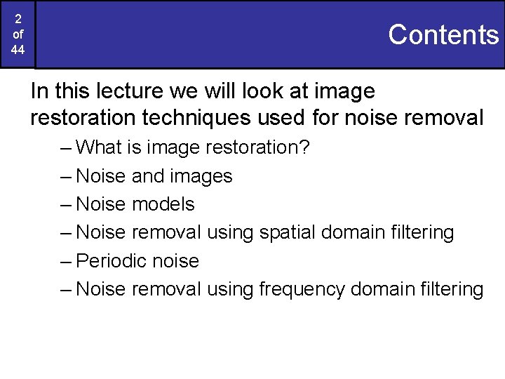 2 of 44 Contents In this lecture we will look at image restoration techniques