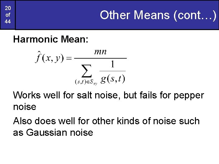 20 of 44 Other Means (cont…) Harmonic Mean: Works well for salt noise, but