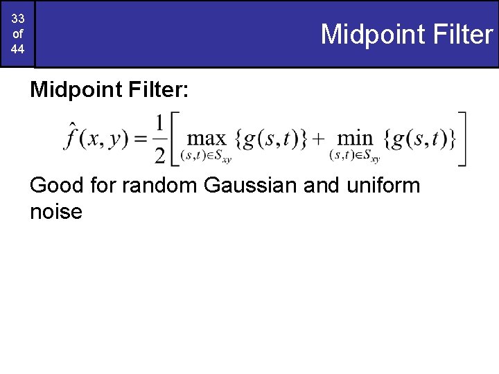 33 of 44 Midpoint Filter: Good for random Gaussian and uniform noise 