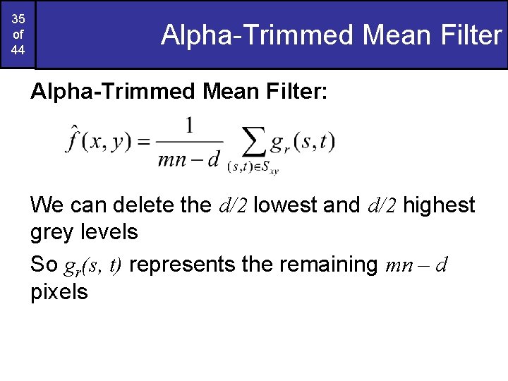 35 of 44 Alpha-Trimmed Mean Filter: We can delete the d/2 lowest and d/2