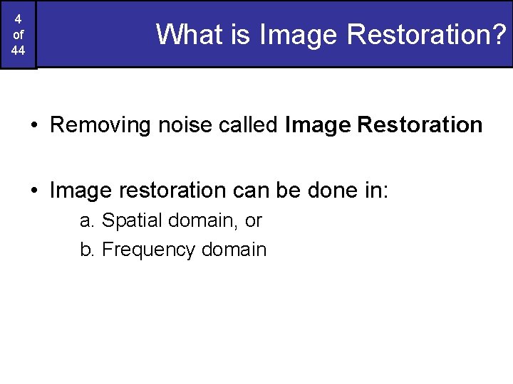 4 of 44 What is Image Restoration? • Removing noise called Image Restoration •