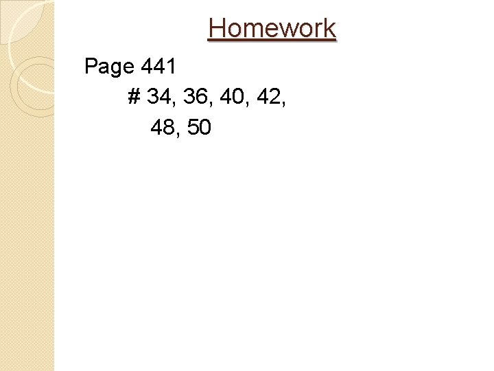 Homework Page 441 # 34, 36, 40, 42, 48, 50 