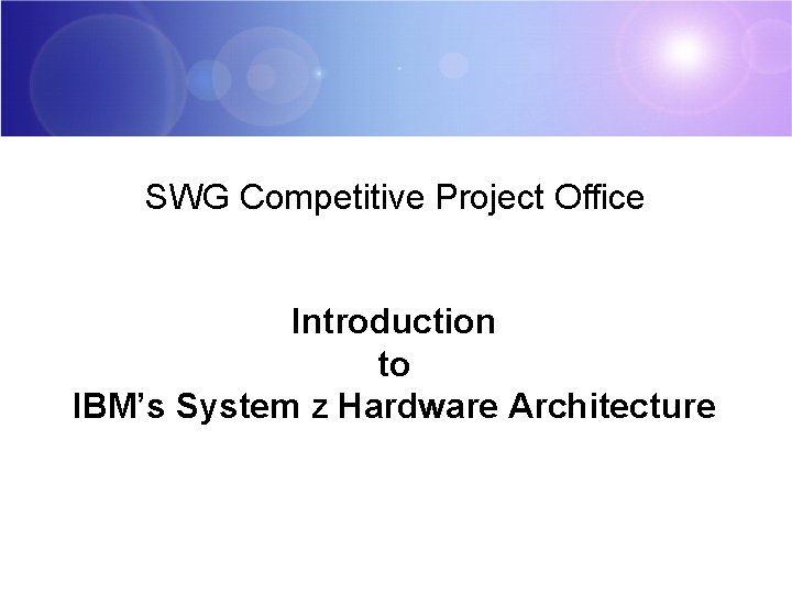 SWG Competitive Project Office Introduction to IBM’s System z Hardware Architecture 