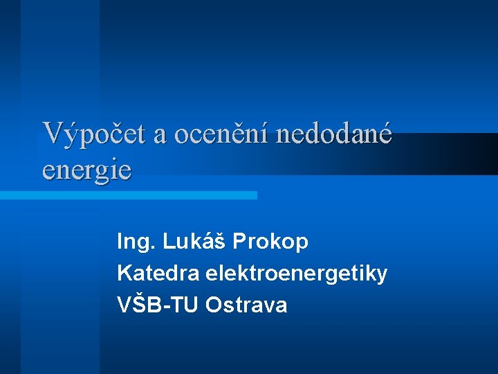 Výpočet a ocenění nedodané energie Ing. Lukáš Prokop Katedra elektroenergetiky VŠB-TU Ostrava 