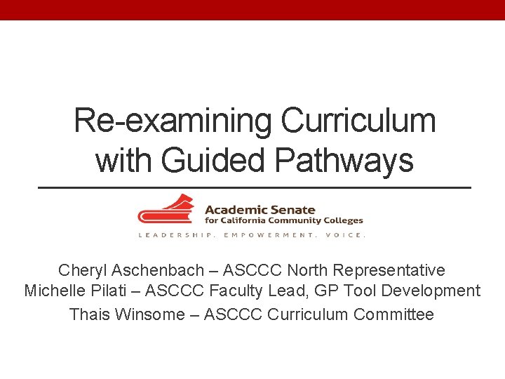 Re-examining Curriculum with Guided Pathways Cheryl Aschenbach – ASCCC North Representative Michelle Pilati –