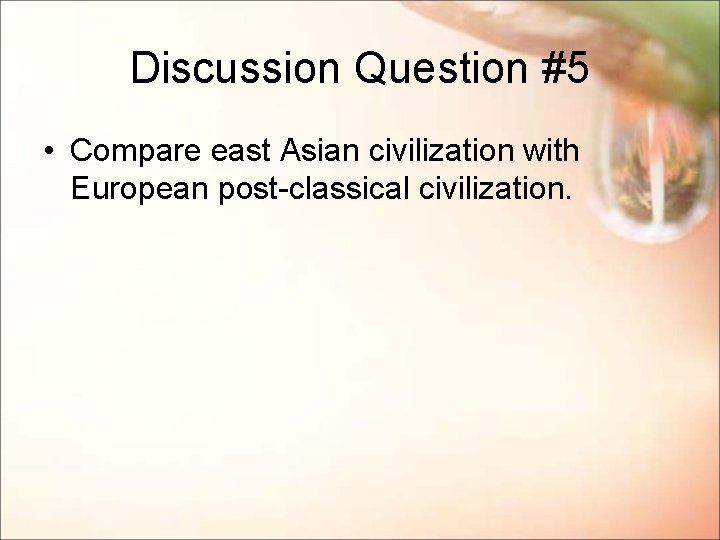 Discussion Question #5 • Compare east Asian civilization with European post-classical civilization. 