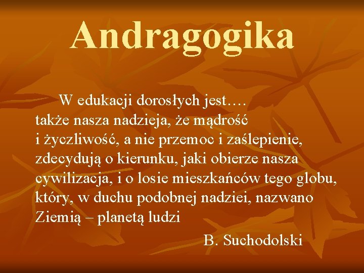 Andragogika W edukacji dorosłych jest…. także nasza nadzieja, że mądrość i życzliwość, a nie