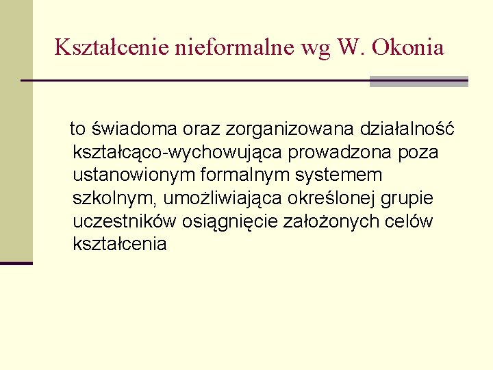 Kształcenie nieformalne wg W. Okonia to świadoma oraz zorganizowana działalność kształcąco-wychowująca prowadzona poza ustanowionym