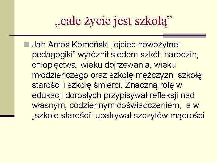 „całe życie jest szkołą” n Jan Amos Komeński „ojciec nowożytnej pedagogiki” wyróżnił siedem szkół: