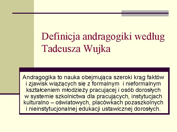 Definicja andragogiki według Tadeusza Wujka Andragogika to nauka obejmująca szeroki krąg faktów i zjawisk