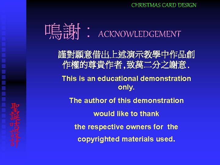 CHRISTMAS CARD DESIGN 鳴謝 : ACKNOWLEDGEMENT 謹對願意借出上述演示教學中作品創 作權的尊貴作者, 致萬二分之謝意. This is an educational demonstration