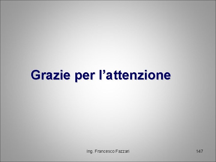 Grazie per l’attenzione Ing. Francesco Fazzari 147 Grazie per l’attenzione Ing. Francesco Fazzari 147