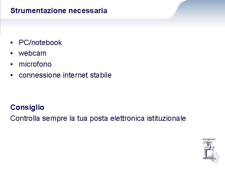 Strumentazione necessaria • • PC/notebook webcam microfono connessione internet stabile Consiglio Controlla sempre la