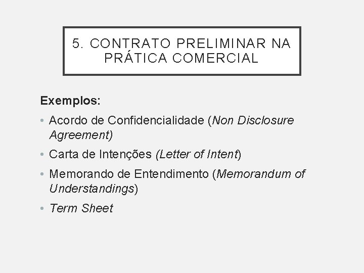 5. CONTRATO PRELIMINAR NA PRÁTICA COMERCIAL Exemplos: • Acordo de Confidencialidade (Non Disclosure Agreement)