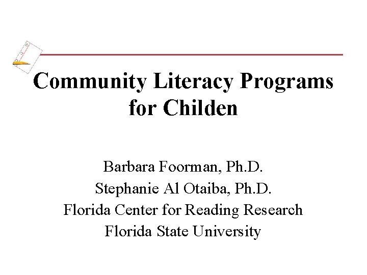 Community Literacy Programs for Childen Barbara Foorman, Ph. D. Stephanie Al Otaiba, Ph. D.