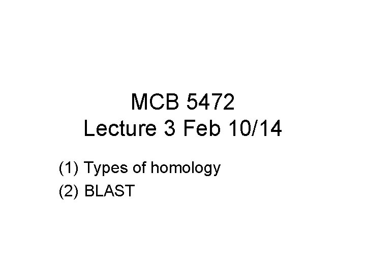 MCB 5472 Lecture 3 Feb 10/14 (1) Types of homology (2) BLAST 