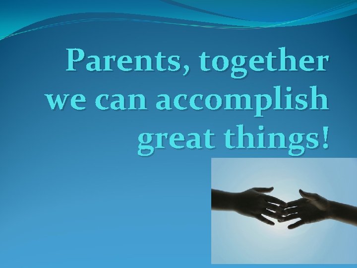 Parents, together we can accomplish great things! 