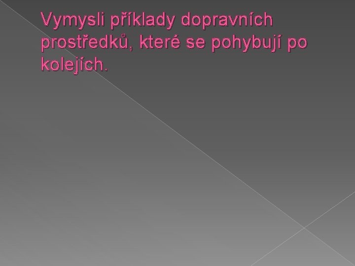 Vymysli příklady dopravních prostředků, které se pohybují po kolejích. 