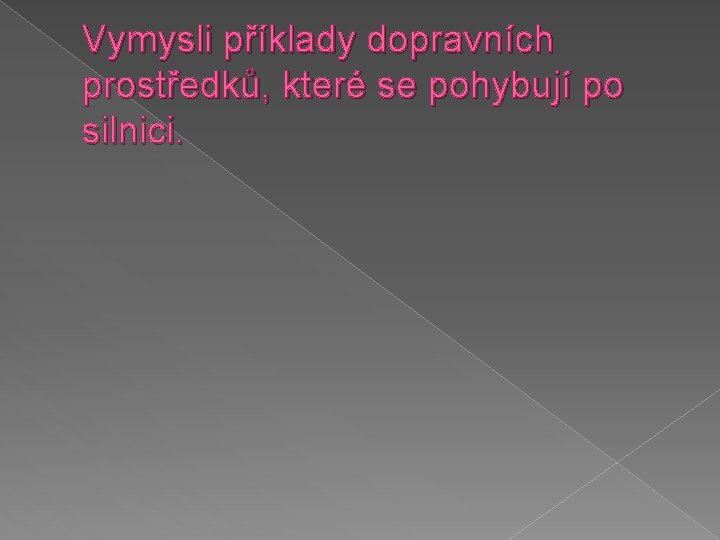 Vymysli příklady dopravních prostředků, které se pohybují po silnici. 