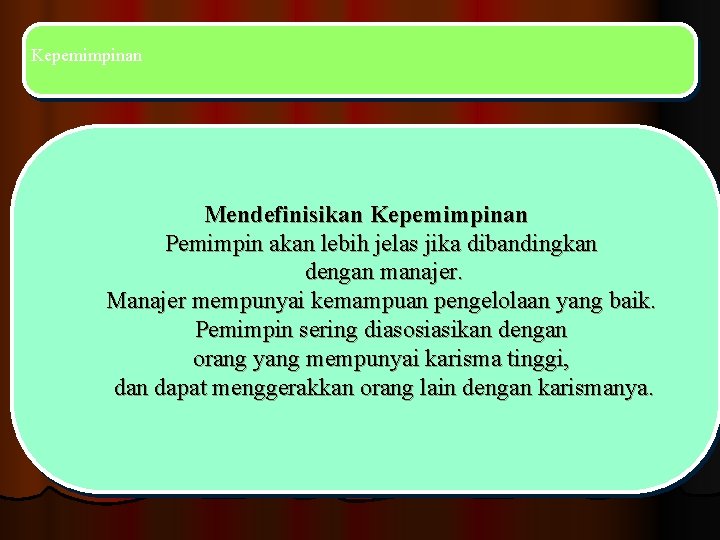 Kepemimpinan Mendefinisikan Kepemimpinan Pemimpin akan lebih jelas jika dibandingkan dengan manajer. Manajer mempunyai kemampuan