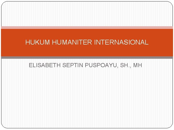 HUKUM HUMANITER INTERNASIONAL ELISABETH SEPTIN PUSPOAYU, SH. , MH 