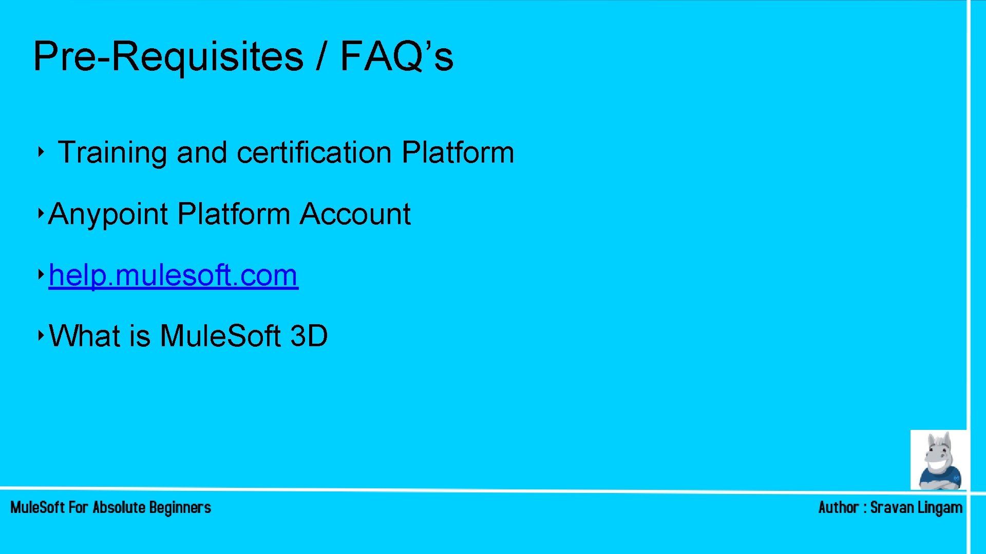 Pre-Requisites / FAQ’s ‣ Training and certification Platform ‣Anypoint Platform Account ‣help. mulesoft. com Pre-Requisites / FAQ’s ‣ Training and certification Platform ‣Anypoint Platform Account ‣help. mulesoft. com