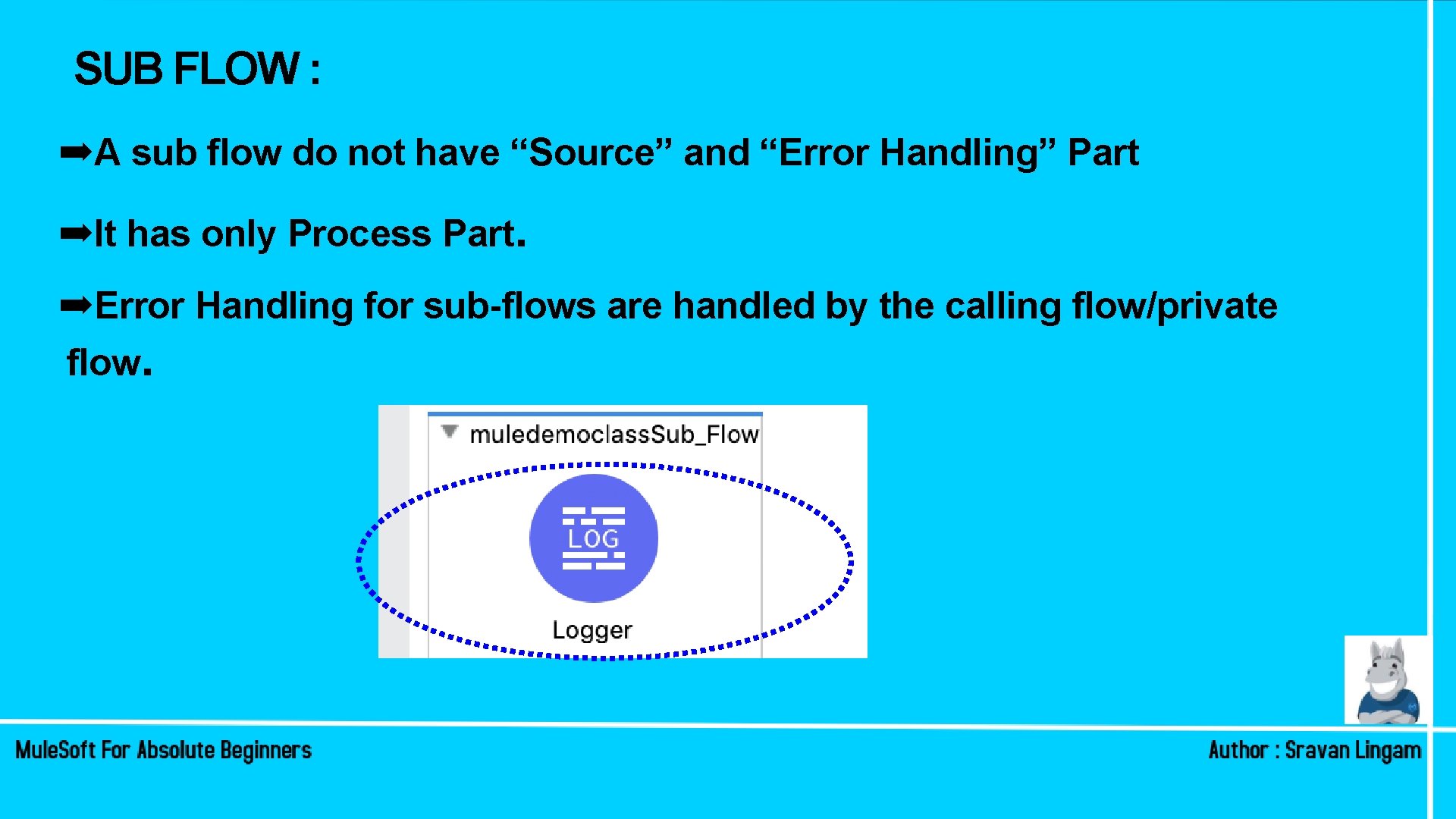 SUB FLOW : ➡A sub flow do not have “Source” and “Error Handling” Part SUB FLOW : ➡A sub flow do not have “Source” and “Error Handling” Part