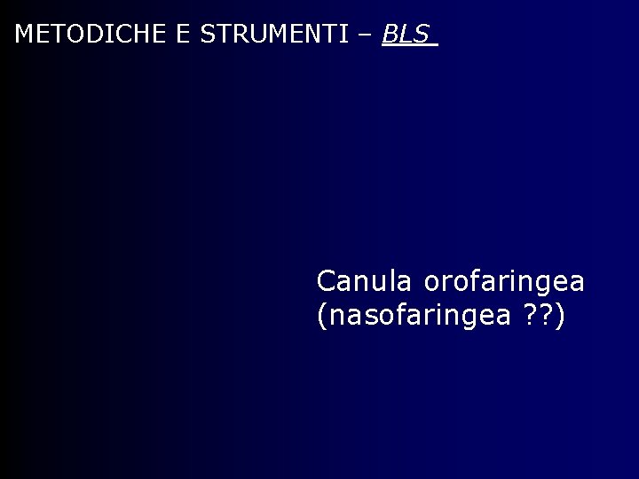 METODICHE E STRUMENTI – BLS Canula orofaringea (nasofaringea ? ? ) 