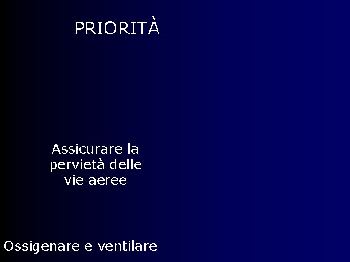 PRIORITÀ Assicurare la pervietà delle vie aeree Ossigenare e ventilare 