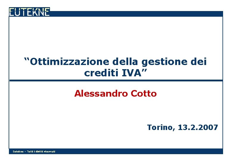 “Ottimizzazione della gestione dei crediti IVA” Alessandro Cotto Torino, 13. 2. 2007 Eutekne –