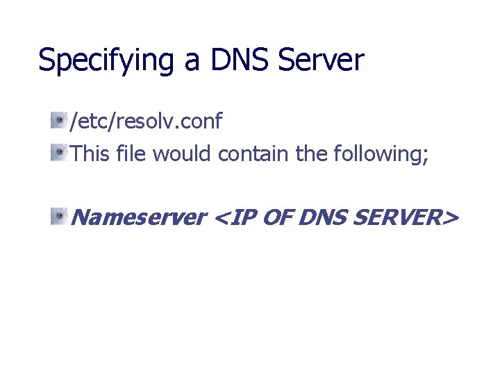 Specifying a DNS Server /etc/resolv. conf This file would contain the following; Nameserver <IP