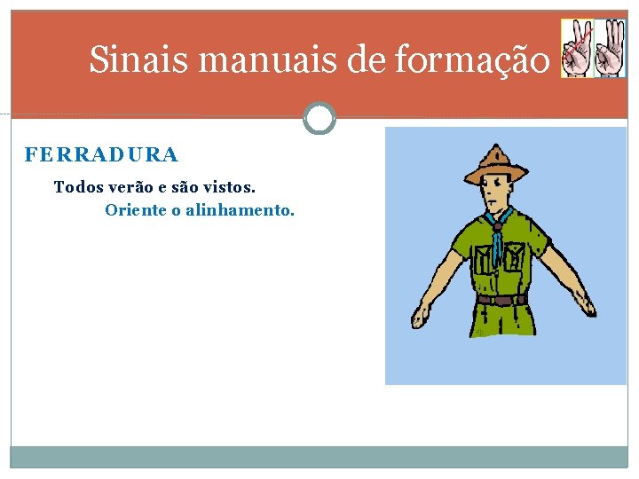 Sinais manuais de formação FERRADURA Todos verão e são vistos. Oriente o alinhamento. 