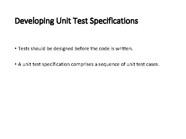 Developing Unit Test Specifications • Tests should be designed before the code is written.