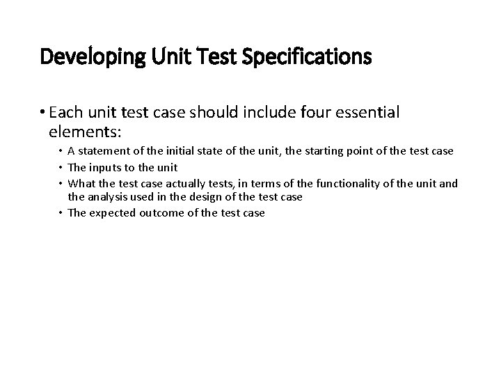 Developing Unit Test Specifications • Each unit test case should include four essential elements:
