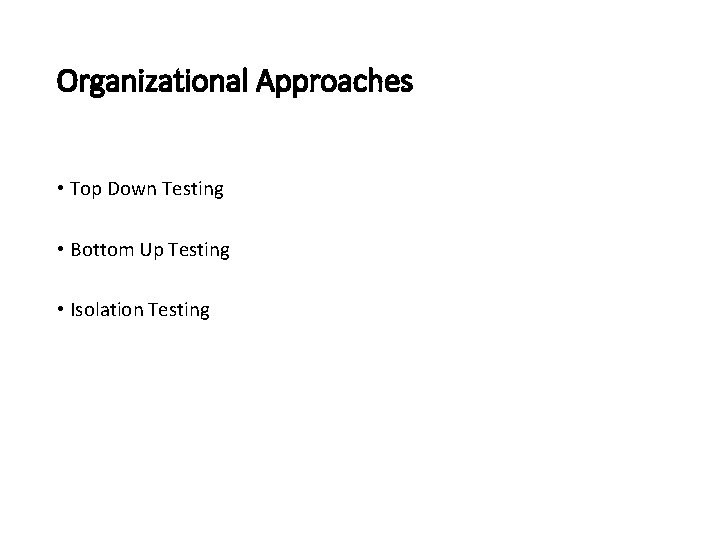 Organizational Approaches • Top Down Testing • Bottom Up Testing • Isolation Testing 