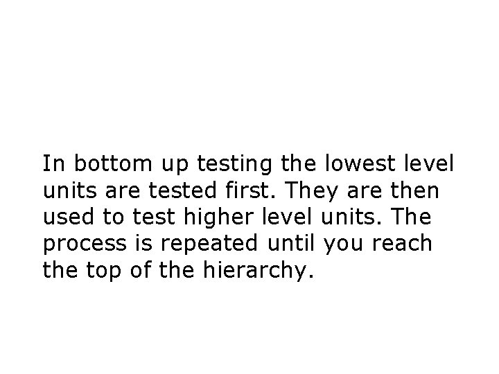 In bottom up testing the lowest level units are tested first. They are then