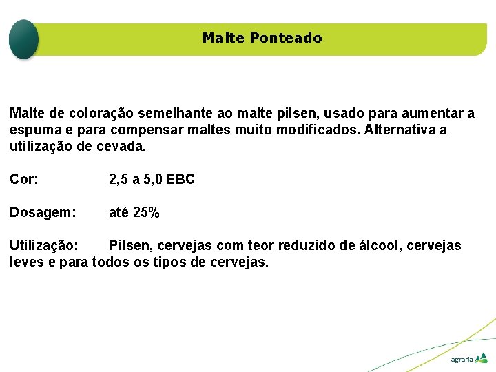 Malte Ponteado Malte de coloração semelhante ao malte pilsen, usado para aumentar a espuma