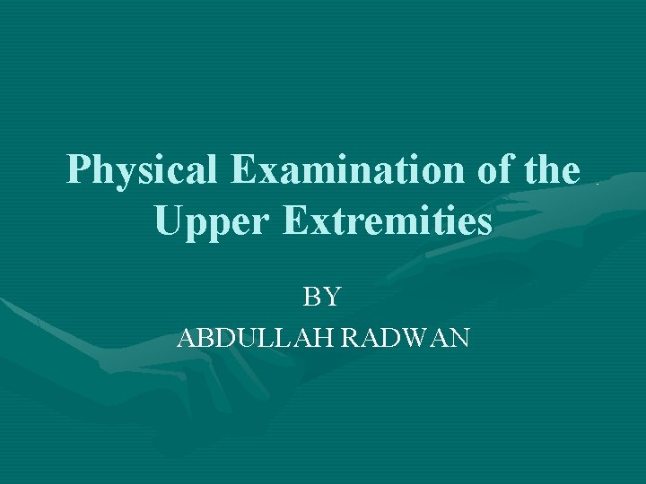 Physical Examination of the Upper Extremities BY ABDULLAH RADWAN 