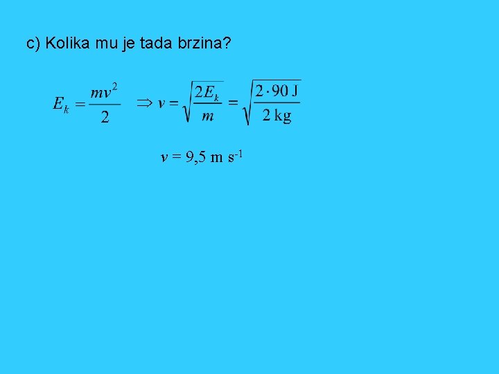 c) Kolika mu je tada brzina? v = 9, 5 m s-1 