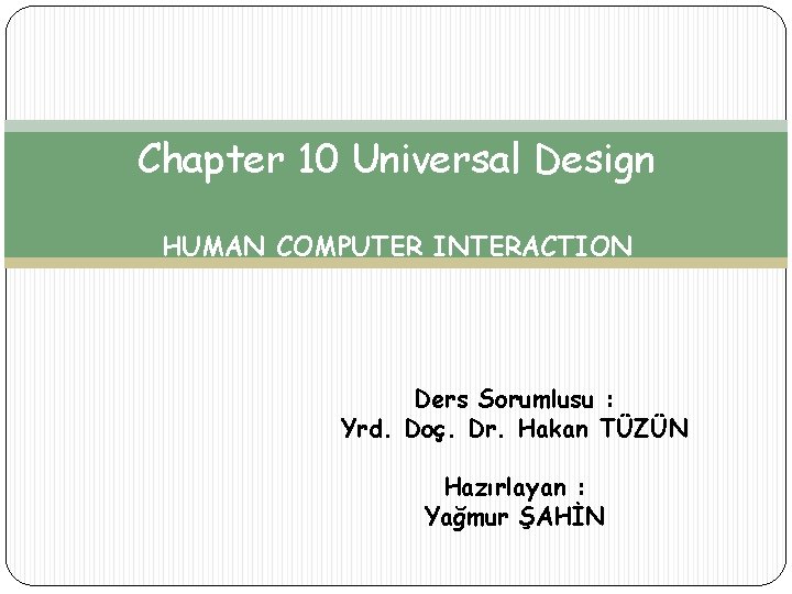 Chapter 10 Universal Design HUMAN COMPUTER INTERACTION Ders Sorumlusu : Yrd. Doç. Dr. Hakan