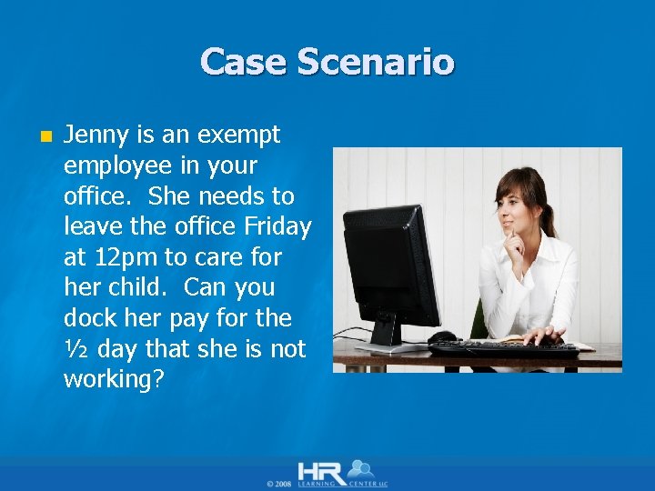 Case Scenario n Jenny is an exempt employee in your office. She needs to