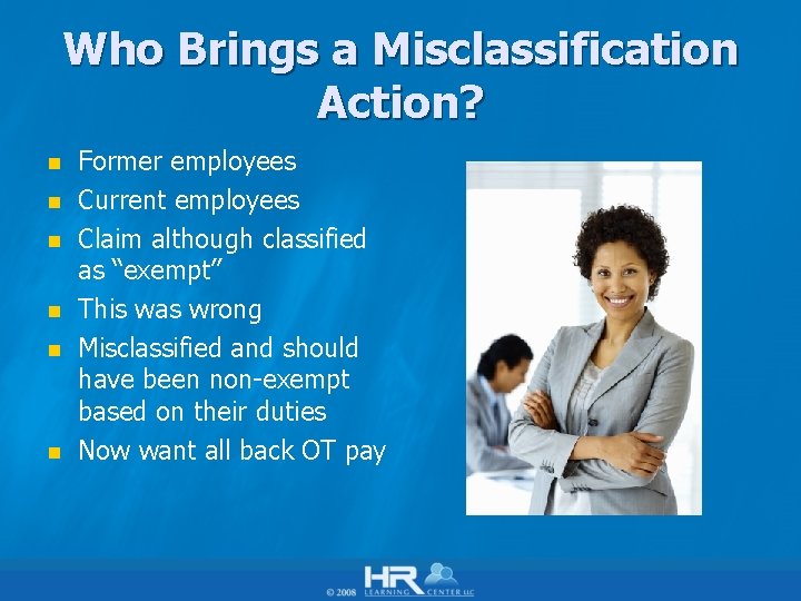 Who Brings a Misclassification Action? n n n Former employees Current employees Claim although