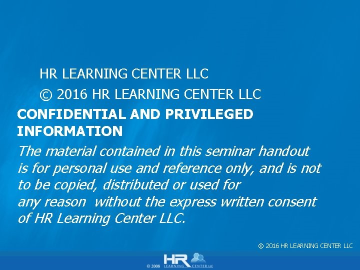 HR LEARNING CENTER LLC © 2016 HR LEARNING CENTER LLC CONFIDENTIAL AND PRIVILEGED INFORMATION