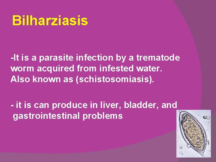 Bilharziasis -It is a parasite infection by a trematode worm acquired from infested water.
