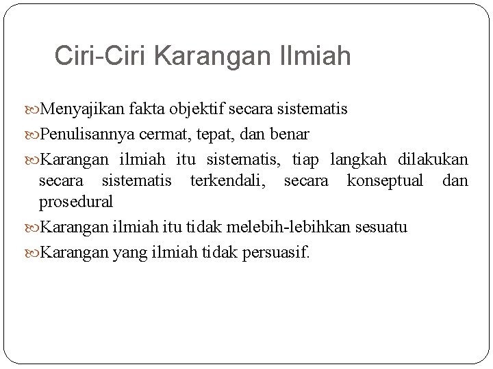 Ciri-Ciri Karangan Ilmiah Menyajikan fakta objektif secara sistematis Penulisannya cermat, tepat, dan benar Karangan