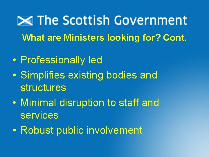 What are Ministers looking for? Cont. • Professionally led • Simplifies existing bodies and